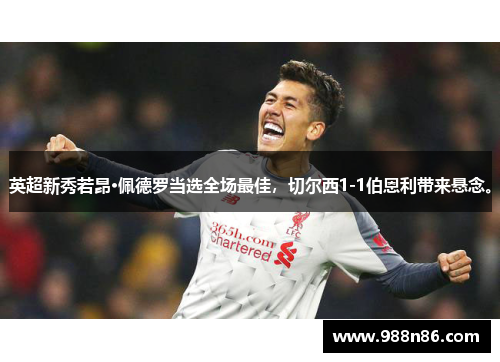 英超新秀若昂·佩德罗当选全场最佳，切尔西1-1伯恩利带来悬念。